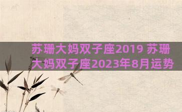苏珊大妈双子座2019 苏珊大妈双子座2023年8月运势